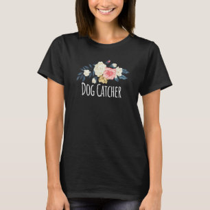 Floral Flowers Dog Catcher Saying Sarcasm T-Shirt