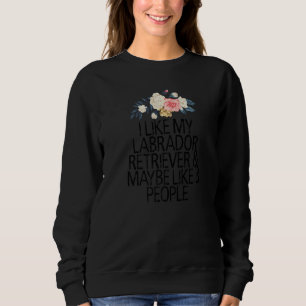 Floral Flowers, I Like My Labrador Retriever & May Sweatshirt