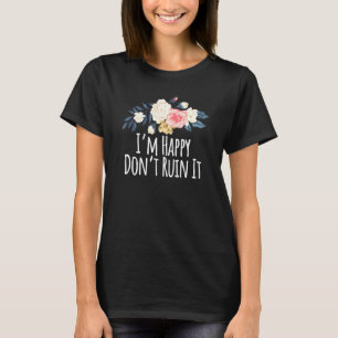 Floral Flowers Im Happy Dont Ruin It T-Shirt