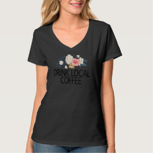 Floral Flowers Sarcastic Drink Local Coffee T-Shirt