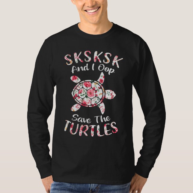 Floral SKSKSK and I Oop Save The Turtles T-Shirt (Front)