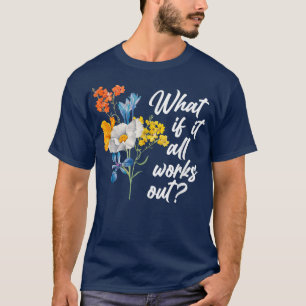 Floral What If It All Works Out T-Shirt Copy