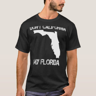 Florida Don't California My Florida Funny Floridia T-Shirt
