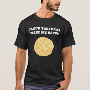 Flour tortillas make me happy T-Shirt