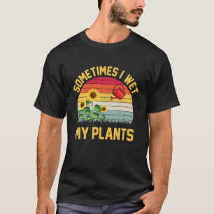 Flower and Plant Enthusiast Sometimes I Wet My Pla T-Shirt