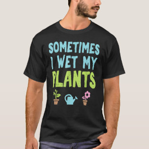 Flower Garden Gardener Wet My Plants T-Shirt