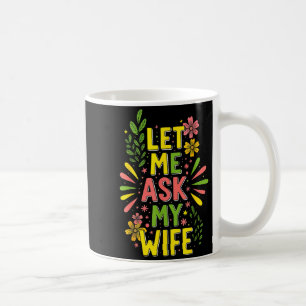Flower Let Me Ask My Wife She Said  Coffee Mug