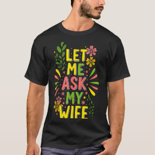Flower Let Me Ask My Wife She Said T-Shirt