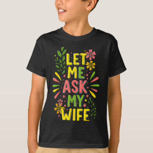 Flower Let Me Ask My Wife She Said T-Shirt