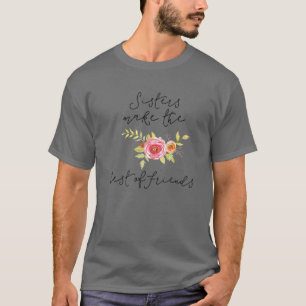 Flower Sisters Make The Best Of Friends Sisters By T-Shirt