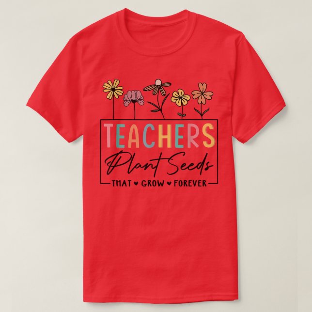 Flower Teacher Teachers Plant Seeds That Grow Fore T-Shirt (Design Front)