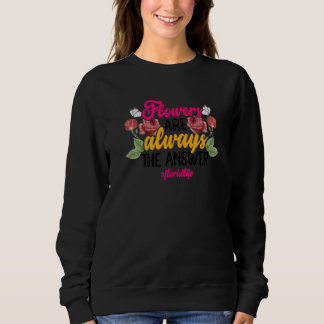 Flowers Are Always The Answer Gardener Botanical P Sweatshirt