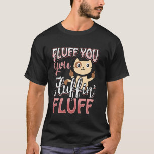 Fluff You You Fluffin Fluff Cat Lovers Funny T-Shirt