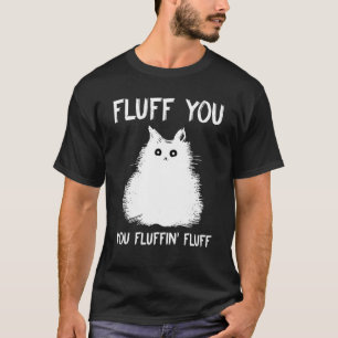 Fluff You You Fluffin Fluff Cat T-Shirt