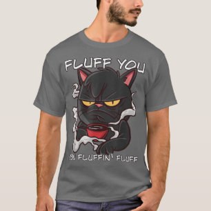 Fluff You You Fluffin Fluff Funny Cat T-Shirt