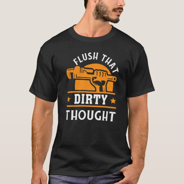 Flush That Dirty Thought Plumber For Plumbers T-Shirt (Front)