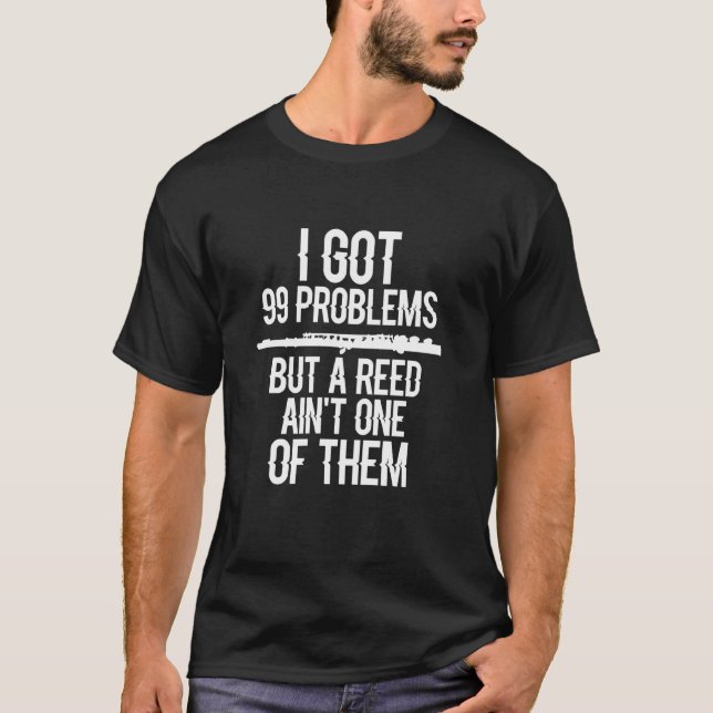 Flute Funny I Got 99 Problems But A Reed Ain T One T-Shirt (Front)