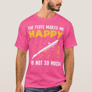 Flute Makes Me Happy You Not So Much Flautist Flut T-Shirt
