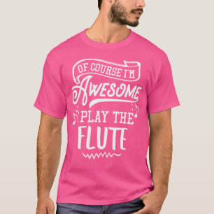 Flute 	 - Of Course I'M Awesome T-Shirt