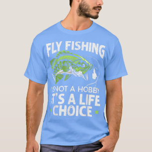 Fly Fishing Is Not A Hobby Its A Life Choice Fishe T-Shirt