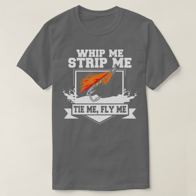 Fly FishingFunny Fly Tying Whip Me Strip Me Tie Me T-Shirt (Design Front)
