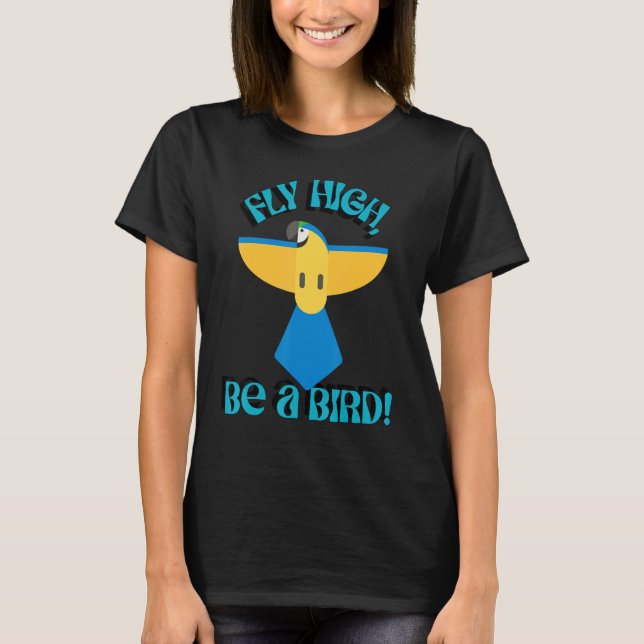 Fly High Be A Bird, Parrot Macaw, Inspirational Qu T-Shirt (Front)
