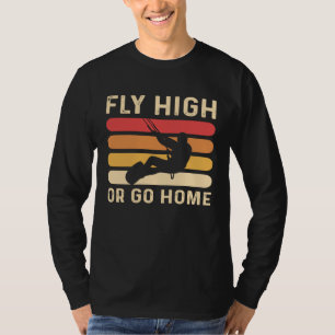 Fly High Or Go Home Kitesurfing and Kiteboarding T-Shirt