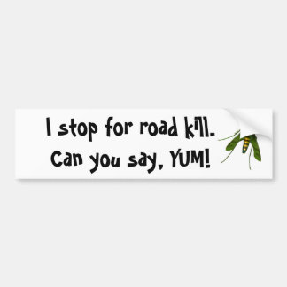 fly, I stop for road kill. Can you say, YUM! Bumper Sticker