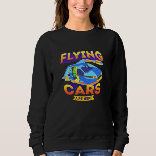 Flying Cars Are Here Technology Sci Fi Sweatshirt