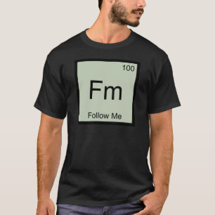 Fm - Follow Me Chemistry Element Symbol Funny Tee
