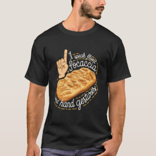 Focaccia I speak fluent Focaccia and hand gestures T-Shirt