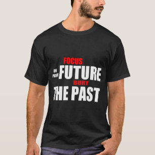 Focus On The Future Bury The Past Quotation T-Shirt
