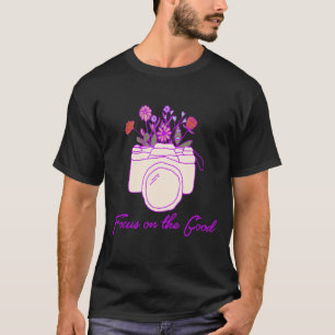 Focus On The Good Photographer Inspirational Self  T-Shirt