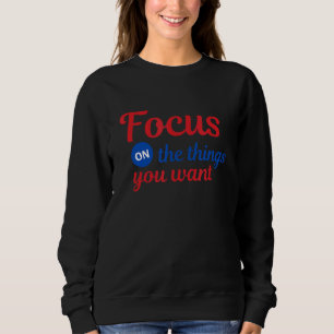 Focus On What You Want Sweatshirt