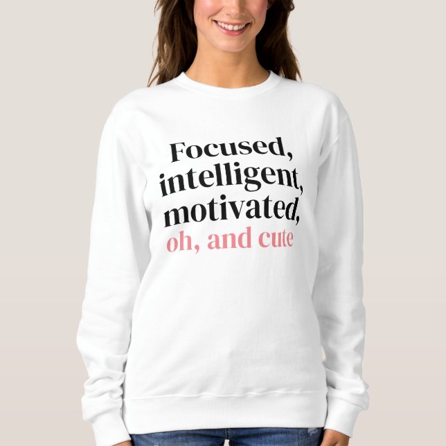 Focused, intelligent, motivated, oh, and cute sweatshirt (Front)
