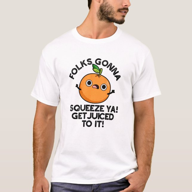 Folks Gonna Squeeze Ya Get Juiced To It Funny Pun  T-Shirt (Front)