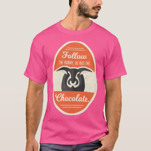 Follow The Bunny He Has The Chocolate Easter T-Shirt