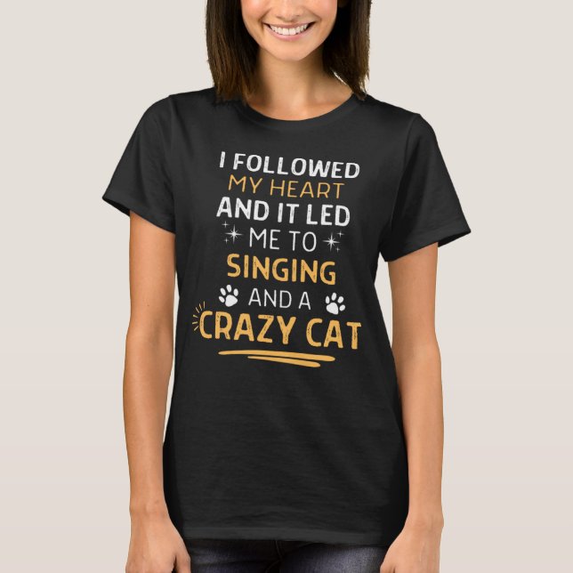 Followed My Heart It Led Me To Singing And A Crazy T-Shirt (Front)