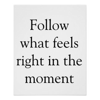 follows what feels right in the moment inspiration poster