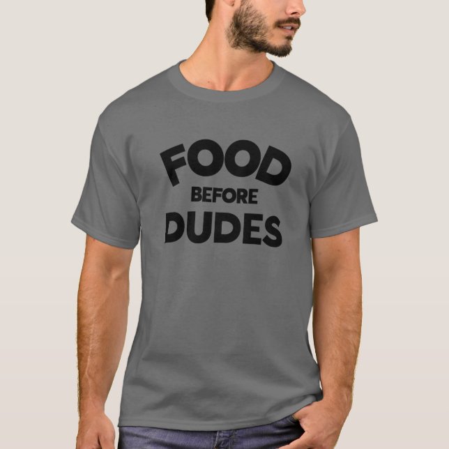 Food Before Dudes ,Funny Food Sayings,Food Before T-Shirt (Front)
