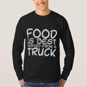 Food Is Best Served From A Truck T-Shirt