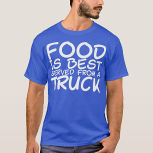 Food Is Best Served From A Truck - T-Shirt