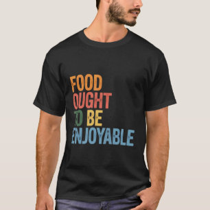 Food Ought to Be Enjoyable Foodie Eat Pleasure - T-Shirt