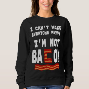Food Pun I'm Not Bacon I Can't Make Everyone Happy Sweatshirt