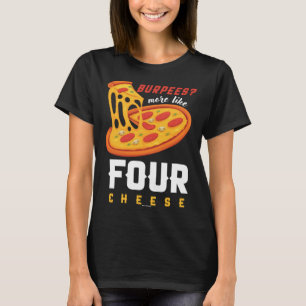 Foodie Food Workout Burpees more like four cheese T-Shirt