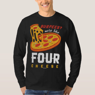 Foodie Food Workout Burpees more like four cheese T-Shirt