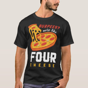 Foodie Food  Workout Burpees more like four cheese T-Shirt