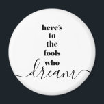 Fools Who Dream Quote Bold Black White Typography Magnet<br><div class="desc">“Here’s to the fools who dream.” Be one of those who always lets their optimism control their vision and aspirations. This stark, modern, graphic, minimalist magnet combines bold, san-serif typography with handwritten calligraphy script, all in black and white. Your choice of a round or square magnet shape. Great inspirational quote...</div>