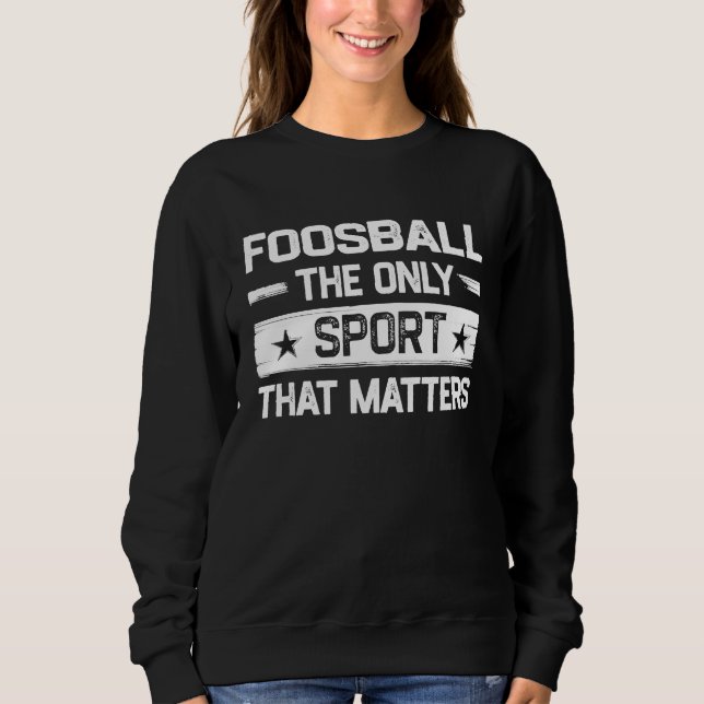 Foosball the Only Sport That Matters Foosball Play Sweatshirt (Front)