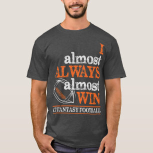 Football - I Almost Always Almost Win At Fantasy F T-Shirt